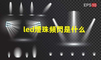 led燈珠頻閃是什么原因 燈帶頻閃是什么原因